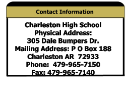 Contact Information Charleston High School Physical Address:  305 Dale Bumpers Dr. Mailing Address: P O Box 188   Charleston AR  72933   Phone:  479-965-7150 Fax: 479-965-7140