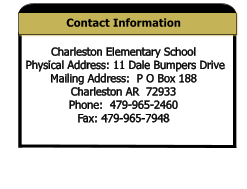 Contact Information Charleston Elementary School  Physical Address: 11 Dale Bumpers Drive Mailing Address:  P O Box 188   Charleston AR  72933   Phone:  479-965-2460 Fax: 479-965-7948